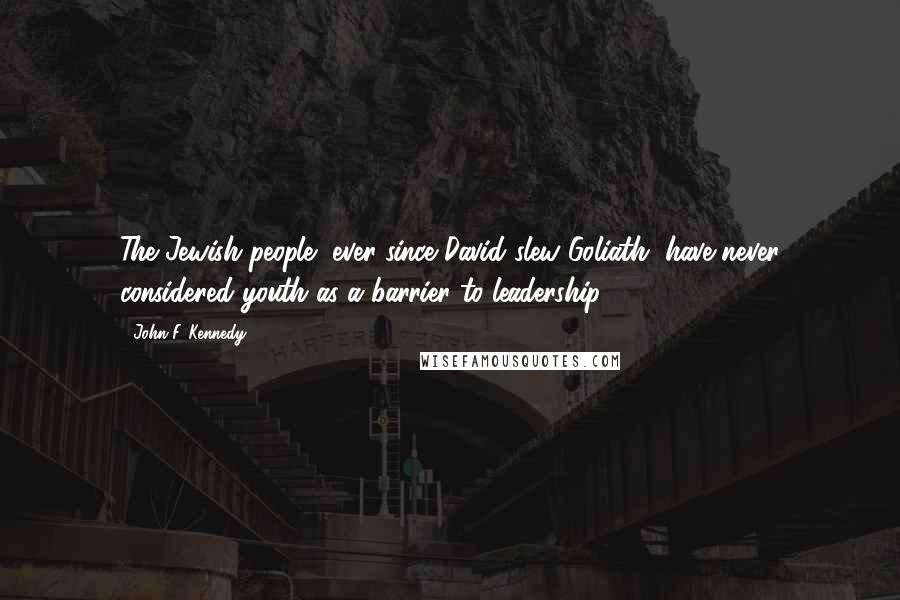 John F. Kennedy Quotes: The Jewish people, ever since David slew Goliath, have never considered youth as a barrier to leadership.