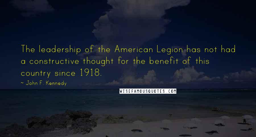 John F. Kennedy Quotes: The leadership of the American Legion has not had a constructive thought for the benefit of this country since 1918.