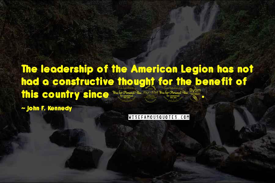 John F. Kennedy Quotes: The leadership of the American Legion has not had a constructive thought for the benefit of this country since 1918.