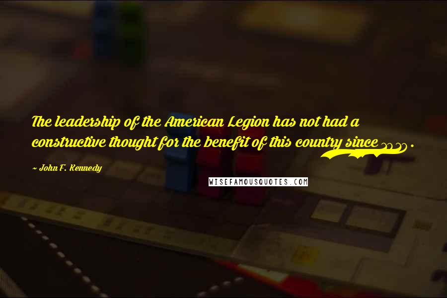 John F. Kennedy Quotes: The leadership of the American Legion has not had a constructive thought for the benefit of this country since 1918.