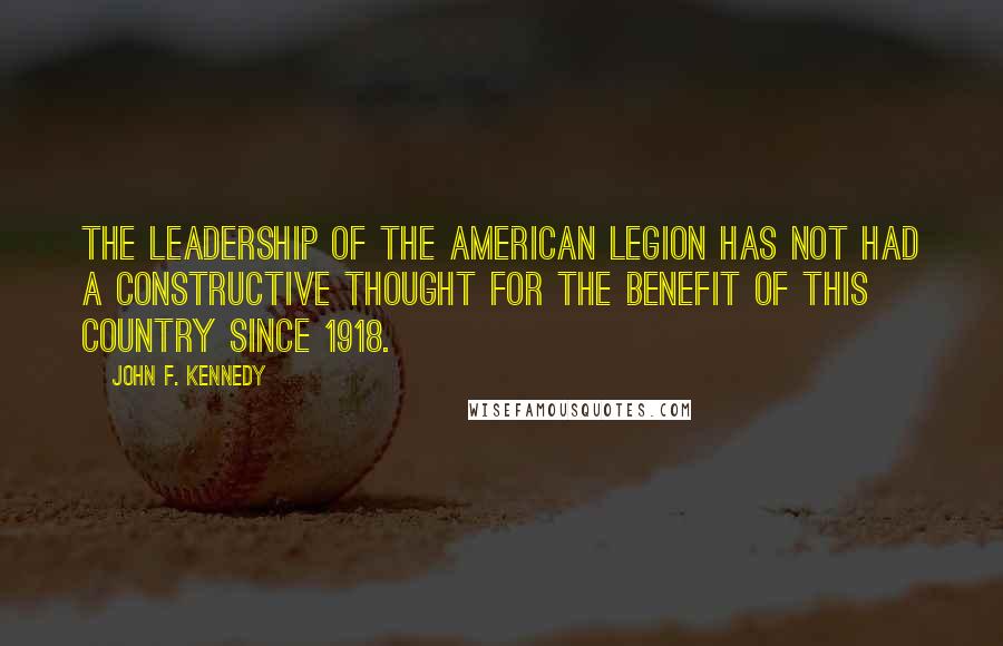 John F. Kennedy Quotes: The leadership of the American Legion has not had a constructive thought for the benefit of this country since 1918.