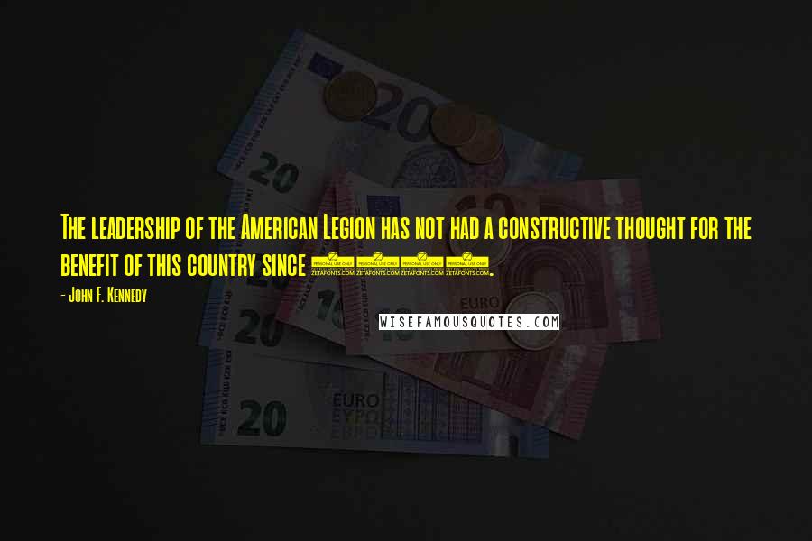 John F. Kennedy Quotes: The leadership of the American Legion has not had a constructive thought for the benefit of this country since 1918.