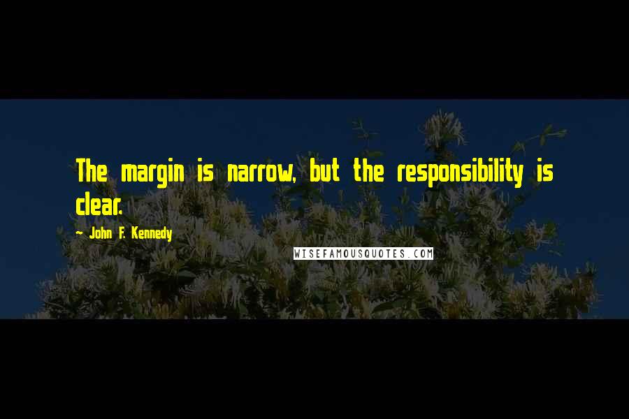 John F. Kennedy Quotes: The margin is narrow, but the responsibility is clear.