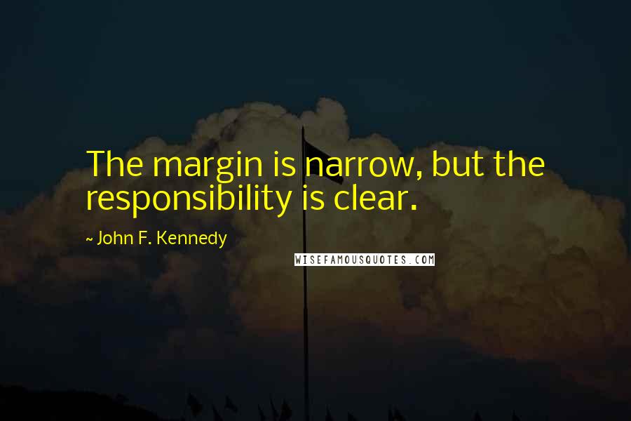 John F. Kennedy Quotes: The margin is narrow, but the responsibility is clear.