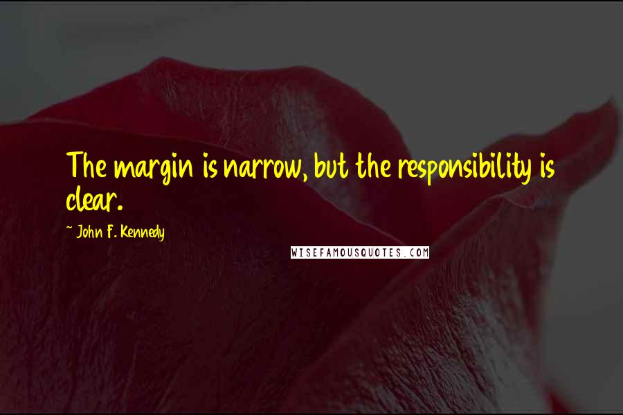 John F. Kennedy Quotes: The margin is narrow, but the responsibility is clear.
