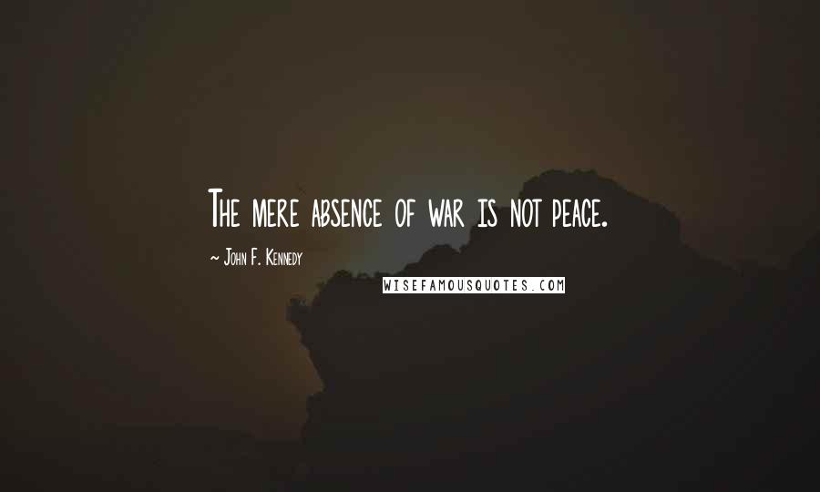 John F. Kennedy Quotes: The mere absence of war is not peace.