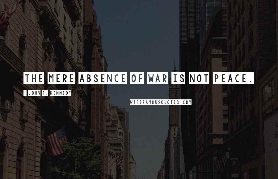 John F. Kennedy Quotes: The mere absence of war is not peace.