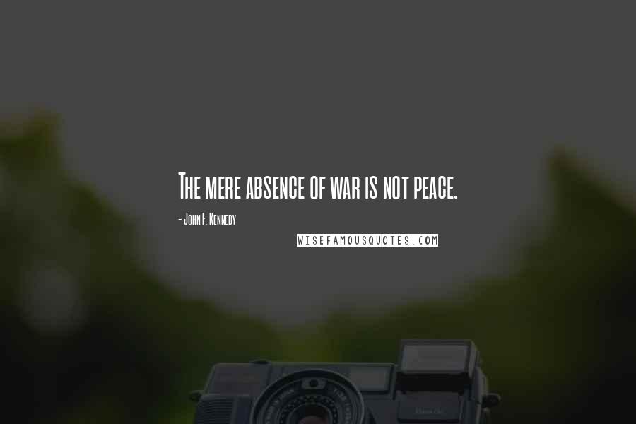 John F. Kennedy Quotes: The mere absence of war is not peace.