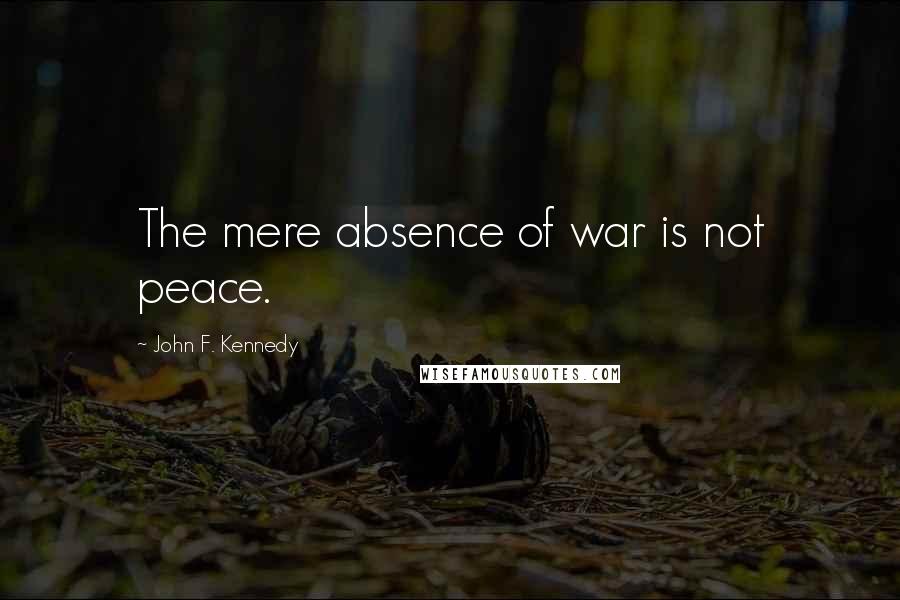 John F. Kennedy Quotes: The mere absence of war is not peace.