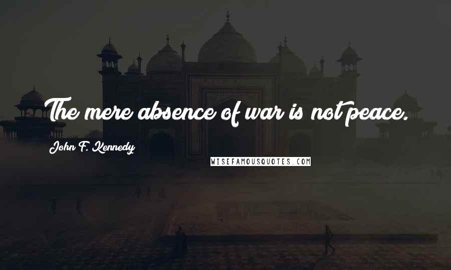 John F. Kennedy Quotes: The mere absence of war is not peace.