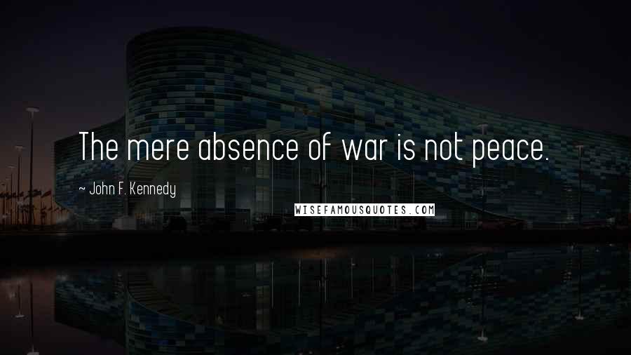 John F. Kennedy Quotes: The mere absence of war is not peace.