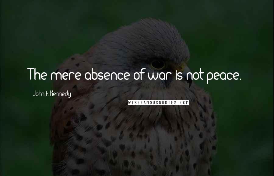 John F. Kennedy Quotes: The mere absence of war is not peace.