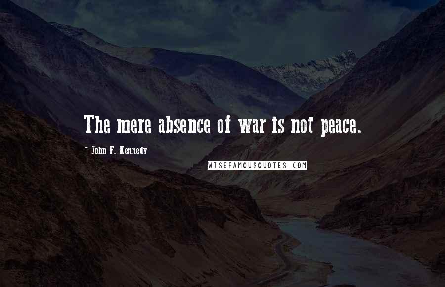 John F. Kennedy Quotes: The mere absence of war is not peace.