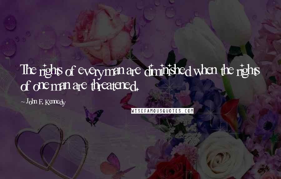 John F. Kennedy Quotes: The rights of every man are diminished when the rights of one man are threatened.