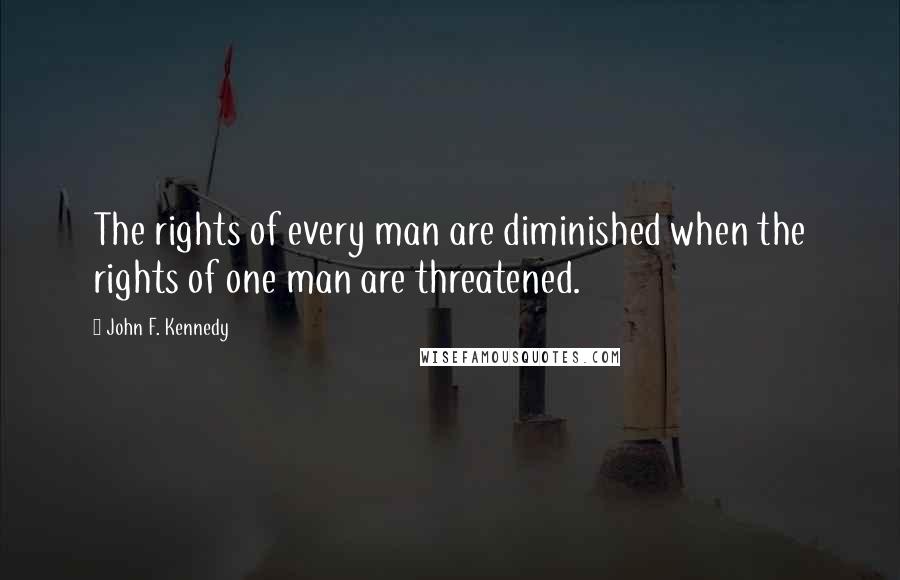 John F. Kennedy Quotes: The rights of every man are diminished when the rights of one man are threatened.