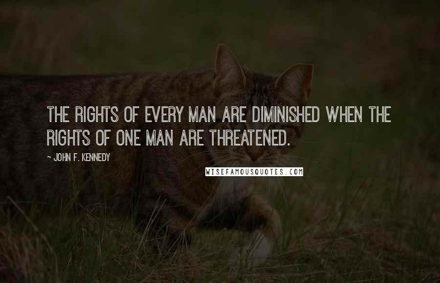 John F. Kennedy Quotes: The rights of every man are diminished when the rights of one man are threatened.