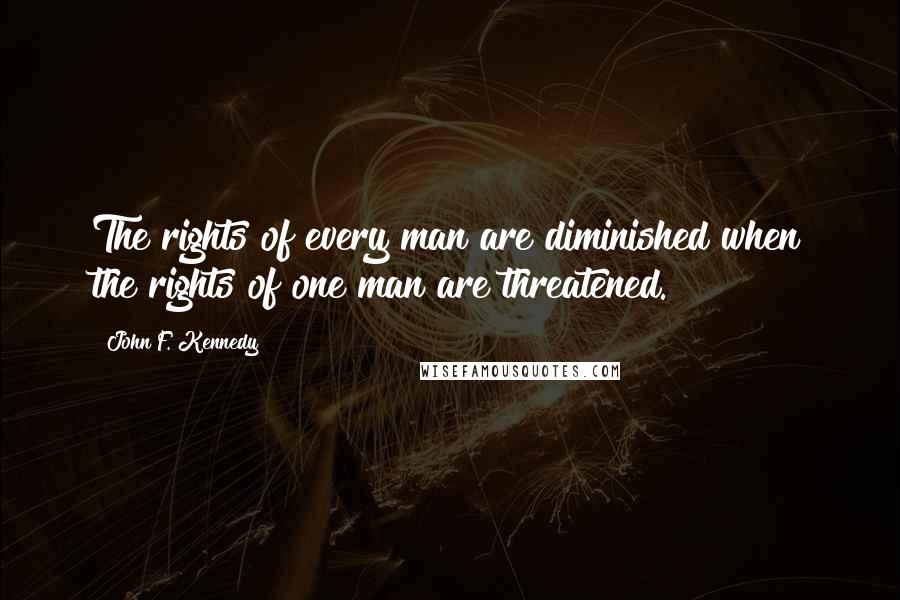 John F. Kennedy Quotes: The rights of every man are diminished when the rights of one man are threatened.