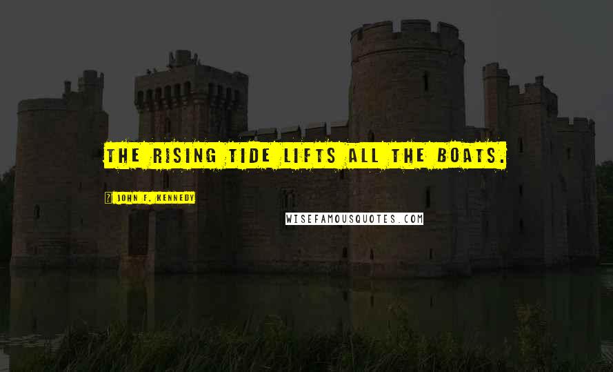 John F. Kennedy Quotes: The rising tide lifts all the boats.