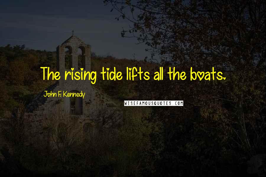 John F. Kennedy Quotes: The rising tide lifts all the boats.