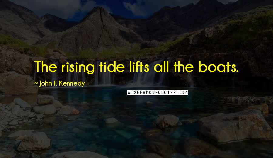 John F. Kennedy Quotes: The rising tide lifts all the boats.