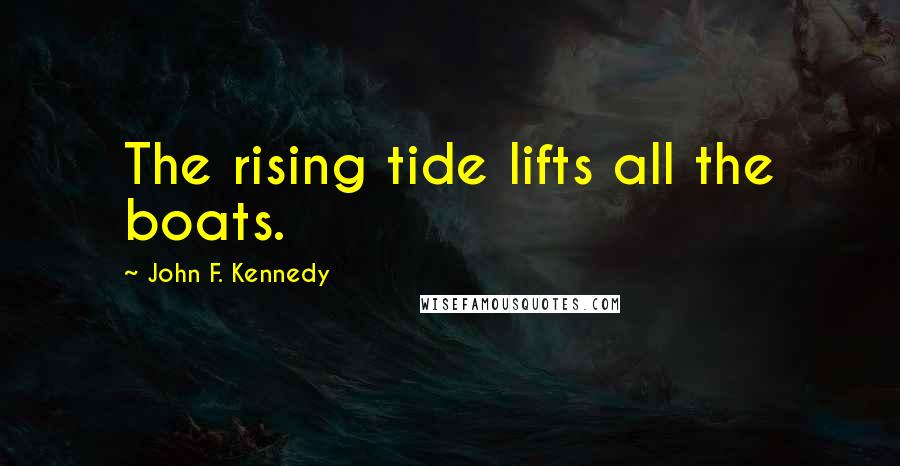John F. Kennedy Quotes: The rising tide lifts all the boats.