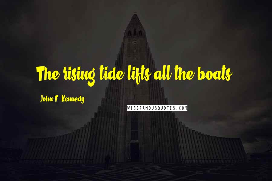 John F. Kennedy Quotes: The rising tide lifts all the boats.