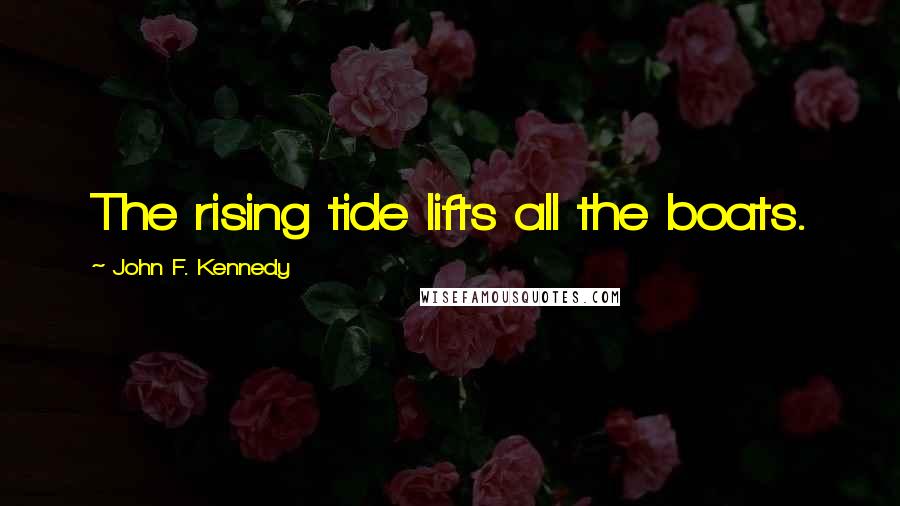 John F. Kennedy Quotes: The rising tide lifts all the boats.