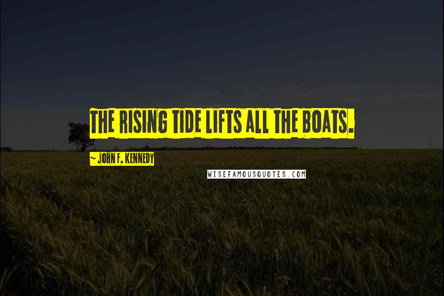 John F. Kennedy Quotes: The rising tide lifts all the boats.