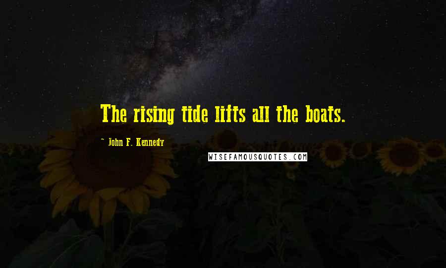 John F. Kennedy Quotes: The rising tide lifts all the boats.