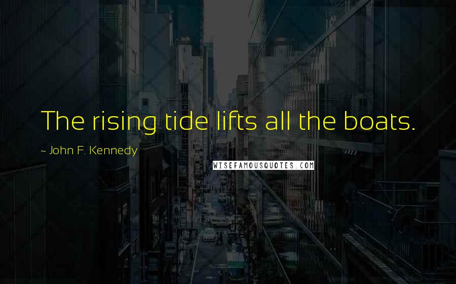 John F. Kennedy Quotes: The rising tide lifts all the boats.