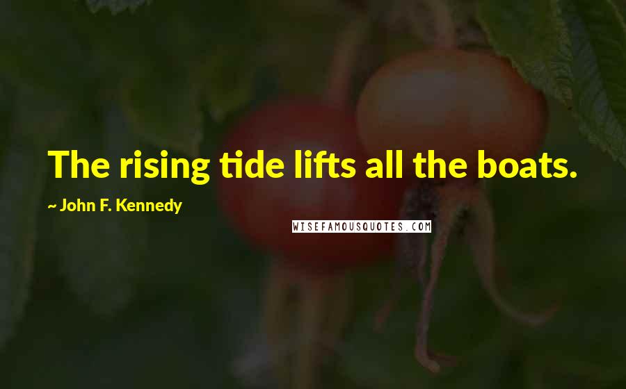 John F. Kennedy Quotes: The rising tide lifts all the boats.