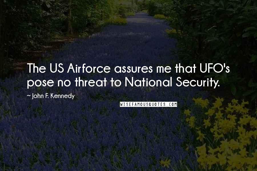 John F. Kennedy Quotes: The US Airforce assures me that UFO's pose no threat to National Security.