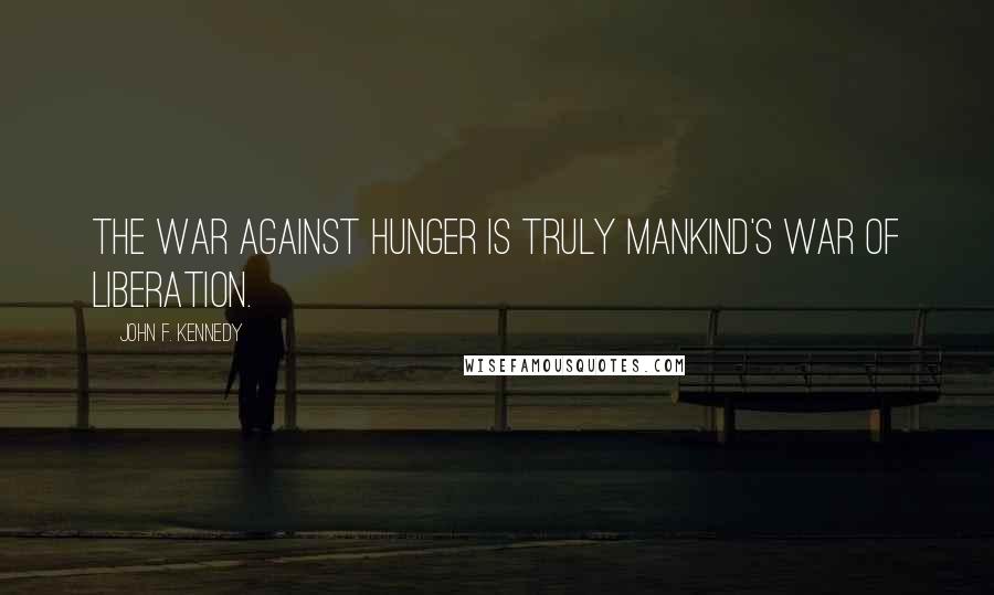 John F. Kennedy Quotes: The war against hunger is truly mankind's war of liberation.