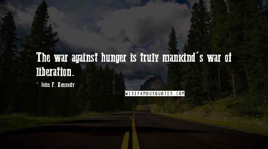 John F. Kennedy Quotes: The war against hunger is truly mankind's war of liberation.