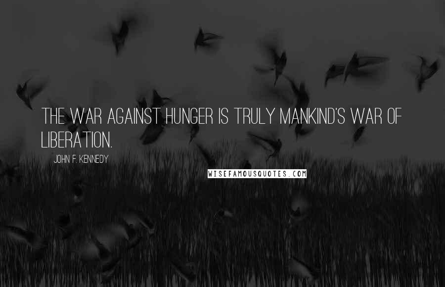 John F. Kennedy Quotes: The war against hunger is truly mankind's war of liberation.