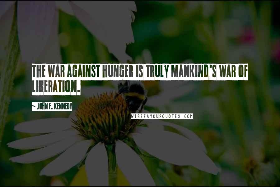 John F. Kennedy Quotes: The war against hunger is truly mankind's war of liberation.