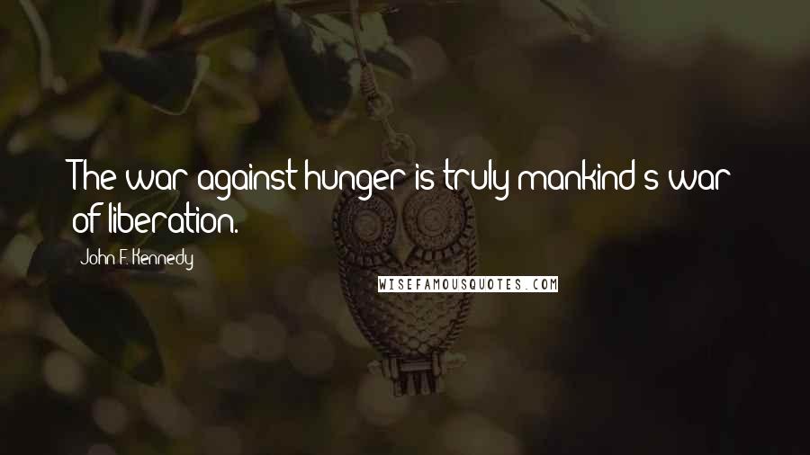 John F. Kennedy Quotes: The war against hunger is truly mankind's war of liberation.