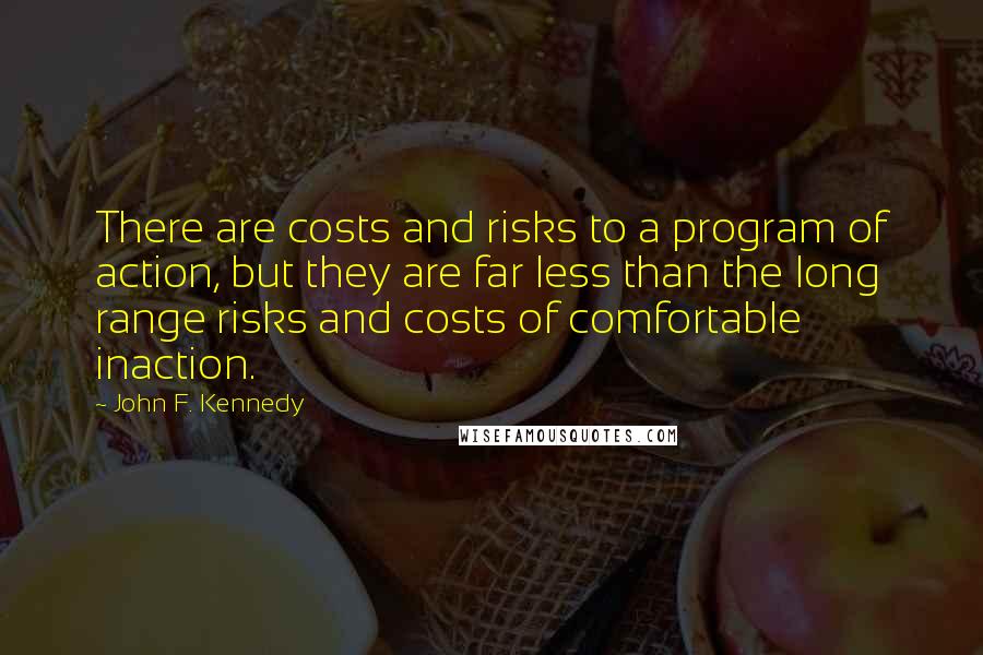 John F. Kennedy Quotes: There are costs and risks to a program of action, but they are far less than the long range risks and costs of comfortable inaction.