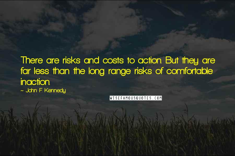 John F. Kennedy Quotes: There are risks and costs to action. But they are far less than the long range risks of comfortable inaction.
