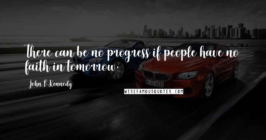 John F. Kennedy Quotes: There can be no progress if people have no faith in tomorrow.