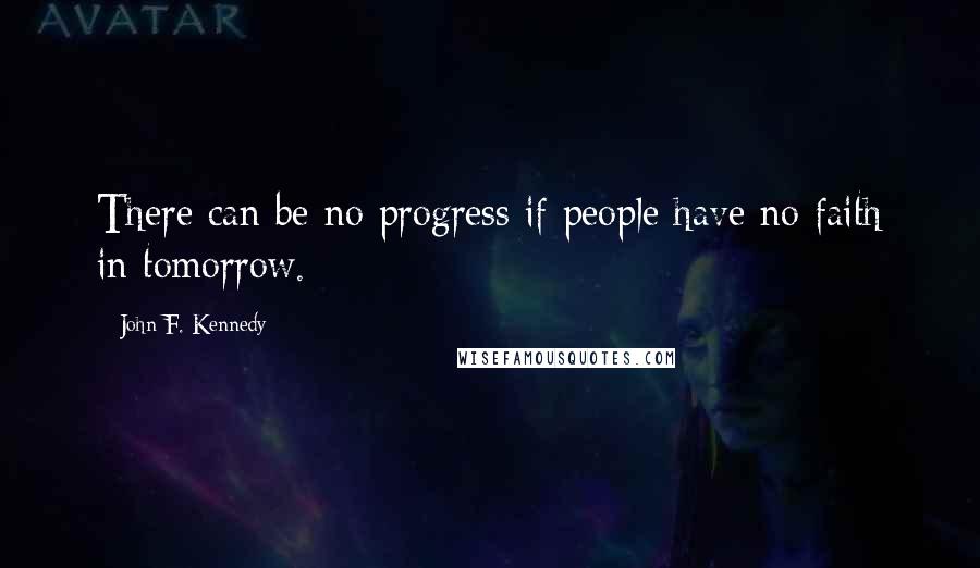 John F. Kennedy Quotes: There can be no progress if people have no faith in tomorrow.