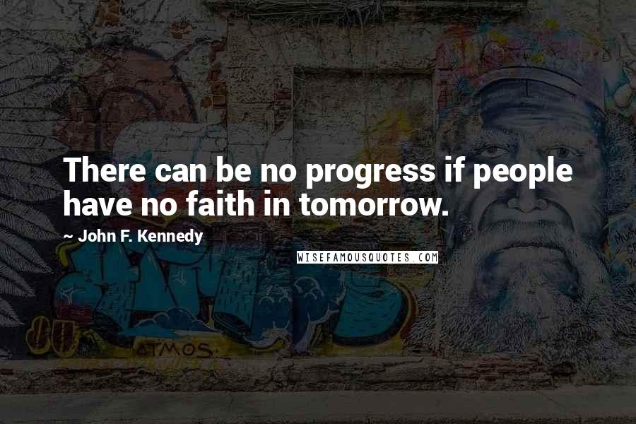 John F. Kennedy Quotes: There can be no progress if people have no faith in tomorrow.