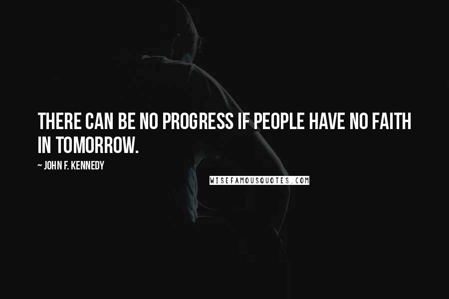 John F. Kennedy Quotes: There can be no progress if people have no faith in tomorrow.