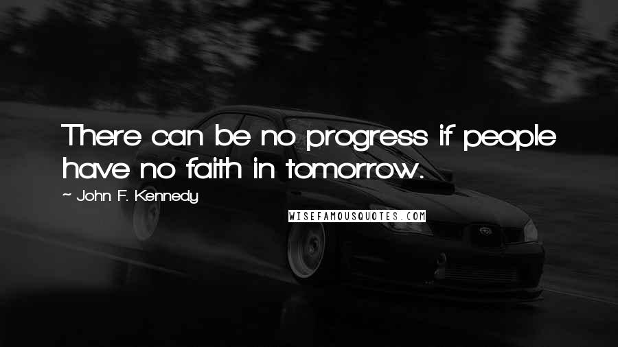 John F. Kennedy Quotes: There can be no progress if people have no faith in tomorrow.