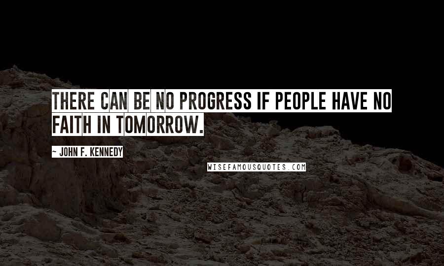 John F. Kennedy Quotes: There can be no progress if people have no faith in tomorrow.