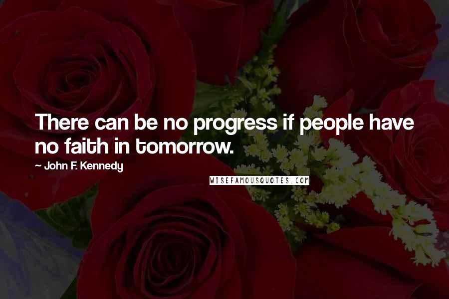 John F. Kennedy Quotes: There can be no progress if people have no faith in tomorrow.