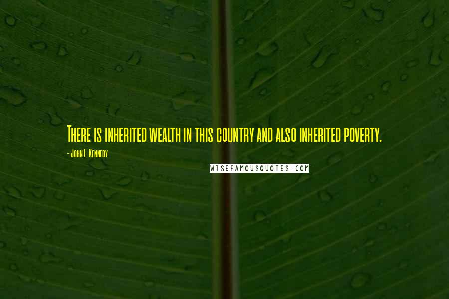 John F. Kennedy Quotes: There is inherited wealth in this country and also inherited poverty.