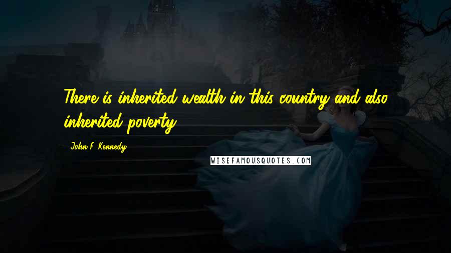 John F. Kennedy Quotes: There is inherited wealth in this country and also inherited poverty.