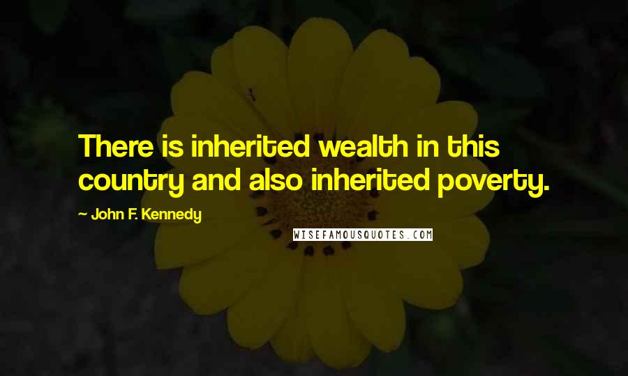 John F. Kennedy Quotes: There is inherited wealth in this country and also inherited poverty.