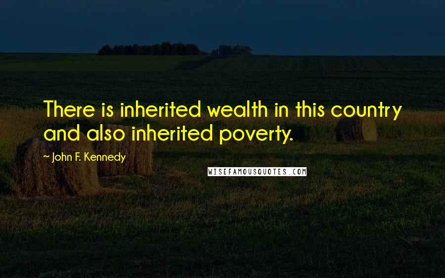 John F. Kennedy Quotes: There is inherited wealth in this country and also inherited poverty.